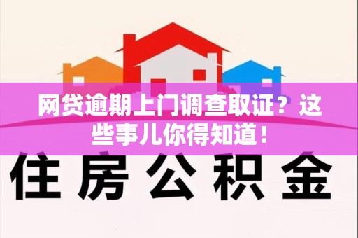 泉港网贷逾期上门调查取证？这些事儿你得知道！