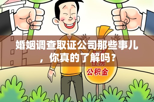 泉港婚姻调查取证公司那些事儿，你真的了解吗？