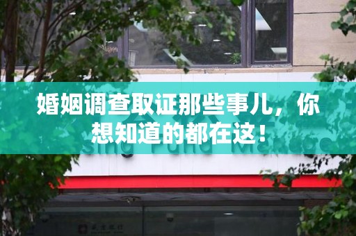 泉港婚姻调查取证那些事儿，你想知道的都在这！