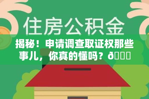 泉港揭秘！申请调查取证权那些事儿，你真的懂吗？😎